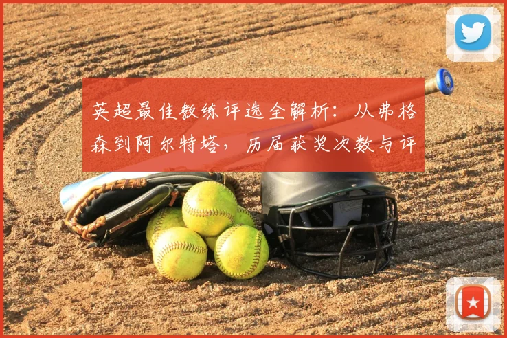 英超最佳教练评选全解析：从弗格森到阿尔特塔，历届获奖次数与评选规则深度盘点