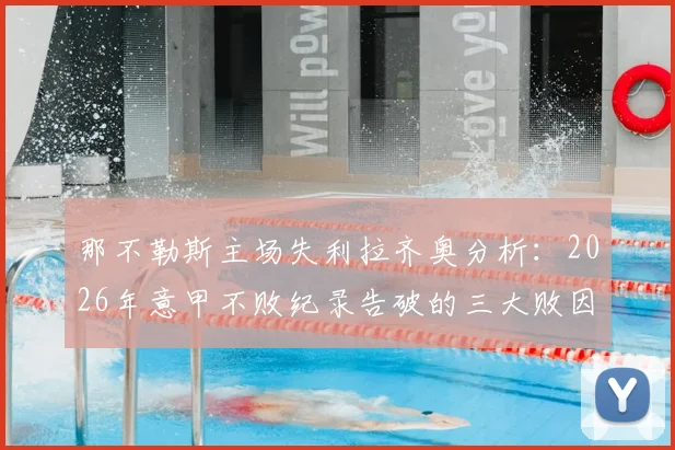 那不勒斯主场失利拉齐奥分析：2026年意甲不败纪录告破的三大败因与后续影响前瞻