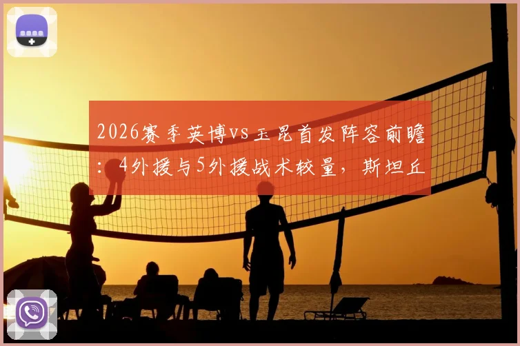 2026赛季英博vs玉昆首发阵容前瞻：4外援与5外援战术较量，斯坦丘奥斯卡核心对决看点分析