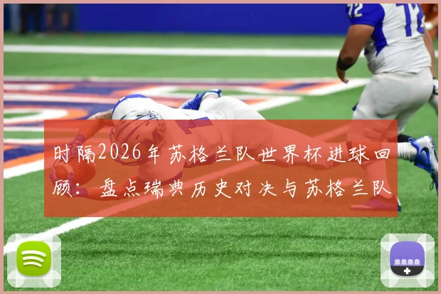 时隔2026年苏格兰队世界杯进球回顾：盘点瑞典历史对决与苏格兰队复兴看点