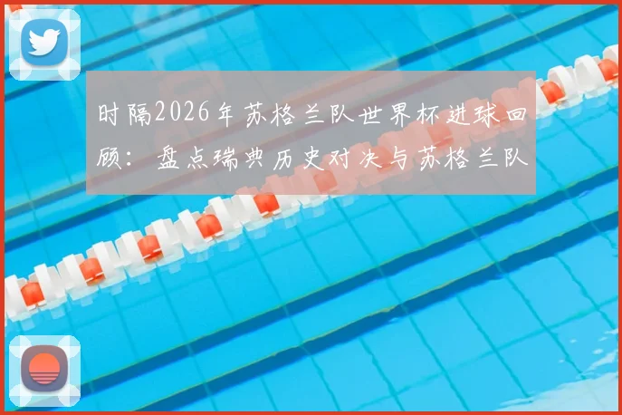 时隔2026年苏格兰队世界杯进球回顾：盘点瑞典历史对决与苏格兰队复兴看点
