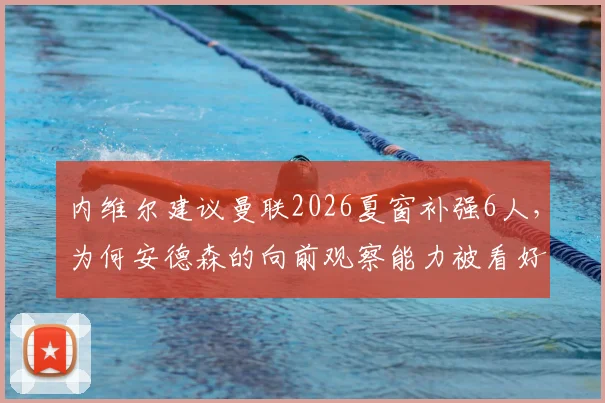 内维尔建议曼联2026夏窗补强6人,为何安德森的向前观察能力被看好?引援目标解析