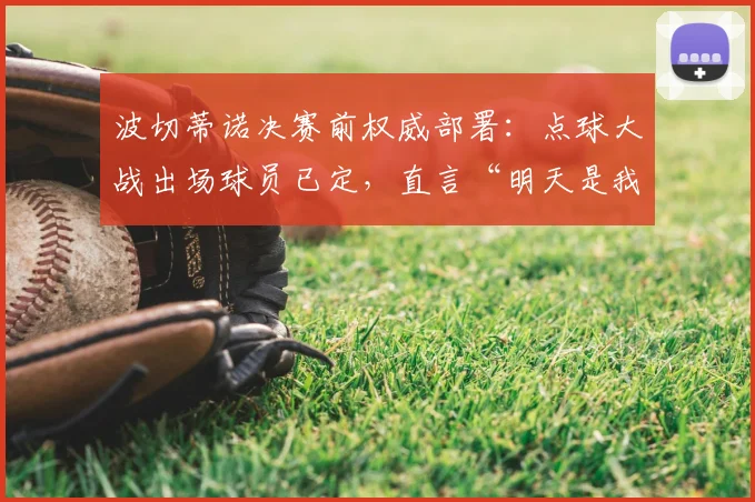波切蒂诺决赛前权威部署：点球大战出场球员已定，直言“明天是我们的”