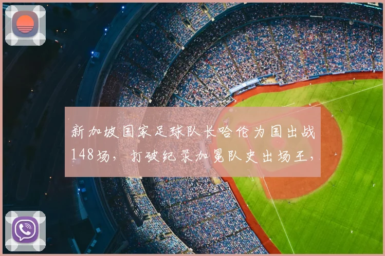 新加坡国家足球队长哈伦为国出战148场，打破纪录加冕队史出场王，荣誉背后细节曝光