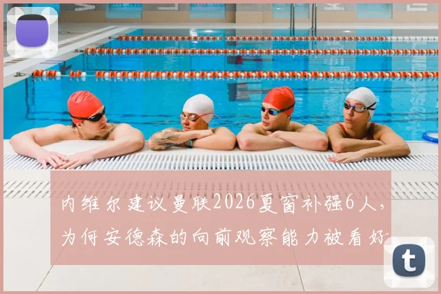 内维尔建议曼联2026夏窗补强6人，为何安德森的向前观察能力被看好？引援目标解析