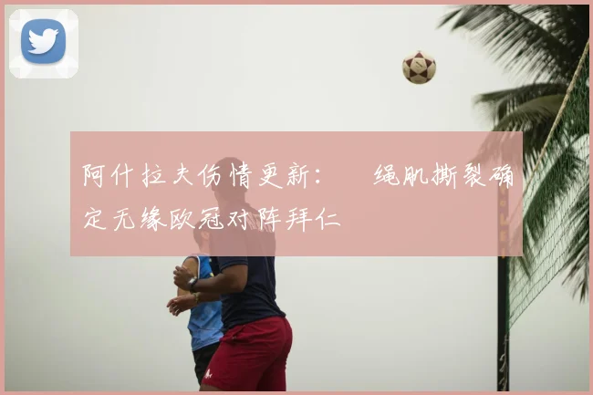 阿什拉夫伤情更新：腘绳肌撕裂确定无缘欧冠对阵拜仁