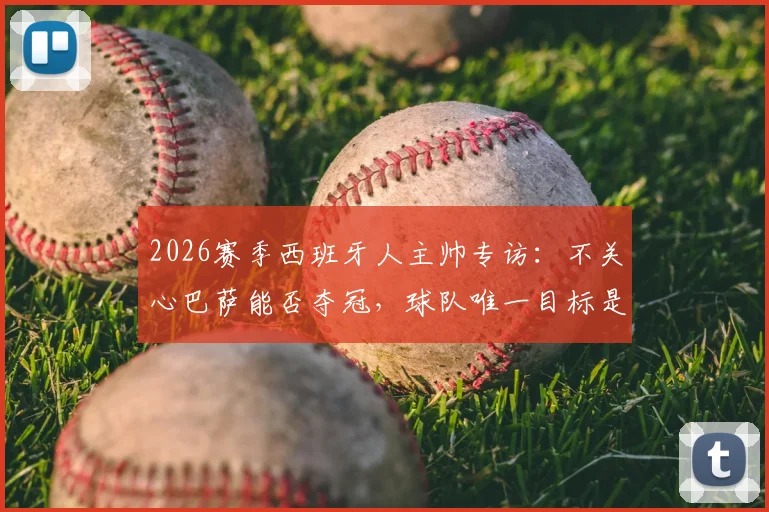 2026赛季西班牙人主帅专访：不关心巴萨能否夺冠，球队唯一目标是全力战胜皇马