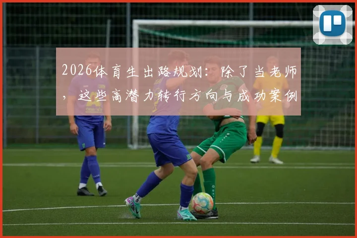 2026体育生出路规划：除了当老师，这些高潜力转行方向与成功案例值得参考