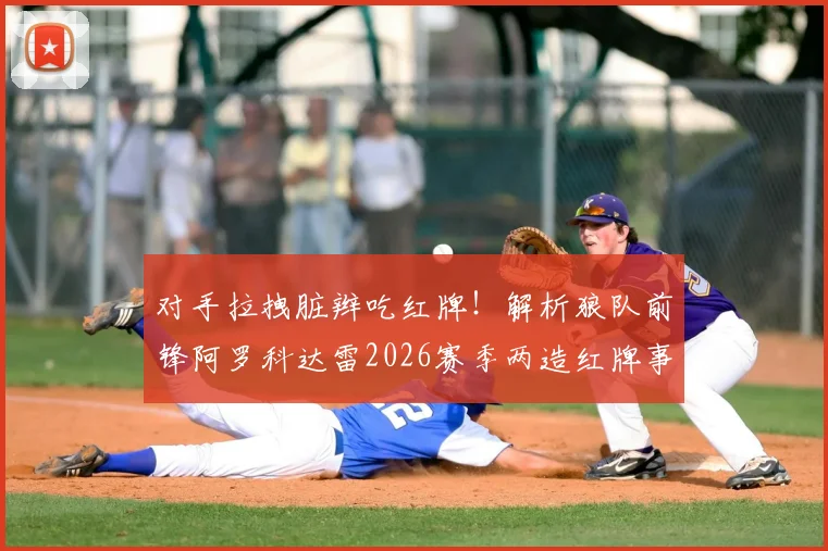 对手拉拽脏辫吃红牌！解析狼队前锋阿罗科达雷2026赛季两造红牌事件：独特发型成战术优势？