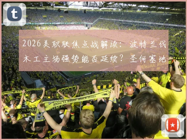 2026美职联焦点战解读：波特兰伐木工主场强势能否延续？圣何塞地震寻求打破连败困局