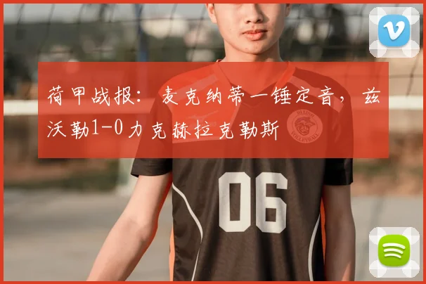 荷甲战报：麦克纳蒂一锤定音，兹沃勒1-0力克赫拉克勒斯