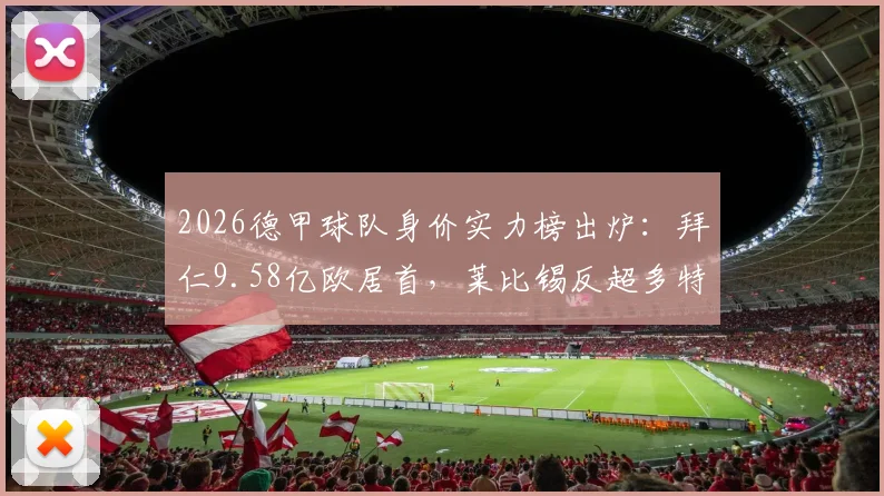 2026德甲球队身价实力榜出炉：拜仁9.58亿欧居首，莱比锡反超多特夺亚军