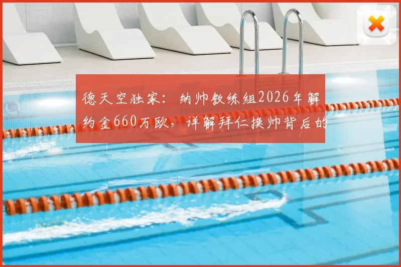 德天空独家：纳帅教练组2026年解约金660万欧，详解拜仁换帅背后的高昂成本与风险