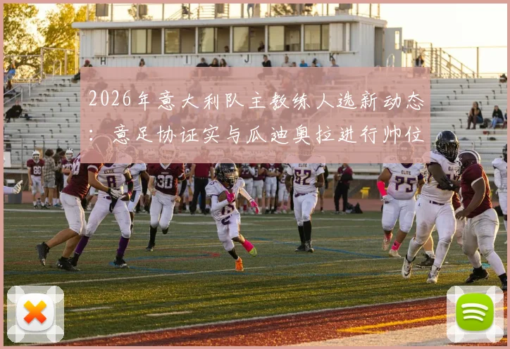 2026年意大利队主教练人选新动态：意足协证实与瓜迪奥拉进行帅位谈判，分析执教可能性与进展细节