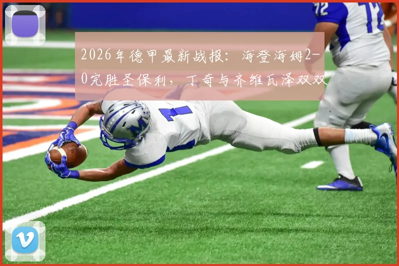 2026年德甲最新战报：海登海姆2-0完胜圣保利，丁奇与齐维瓦泽双双建功，比赛详情与球员表现分析