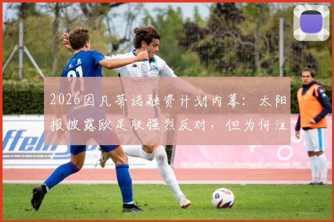 2026因凡蒂诺融资计划内幕：太阳报披露欧足联强烈反对，但为何注定成功？