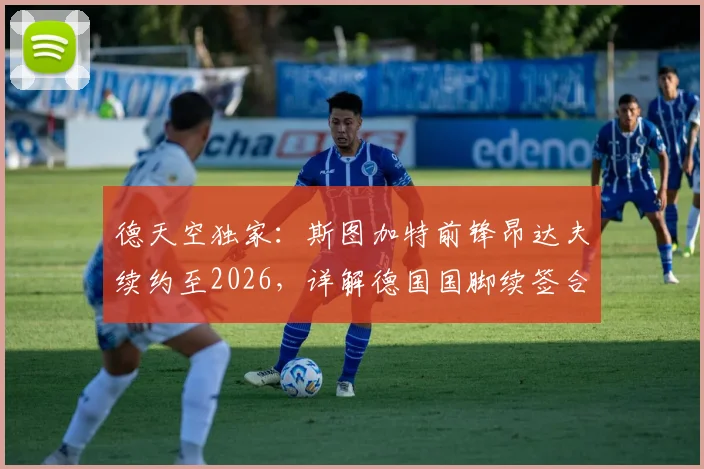 德天空独家：斯图加特前锋昂达夫续约至2026，详解德国国脚续签合同的影响与未来展望
