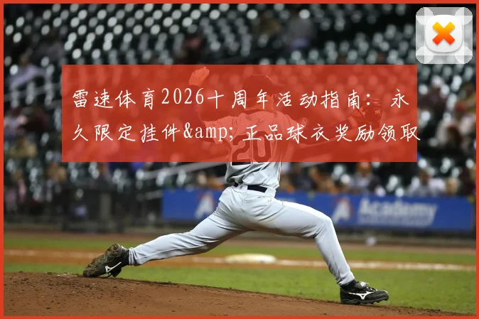雷速体育2026十周年活动指南：永久限定挂件&正品球衣奖励领取入口与详细攻略，附活动真实性问题解答