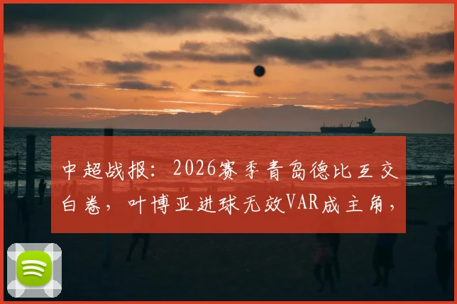 中超战报：2026赛季青岛德比互交白卷，叶博亚进球无效VAR成主角，海牛0-0西海岸全解析