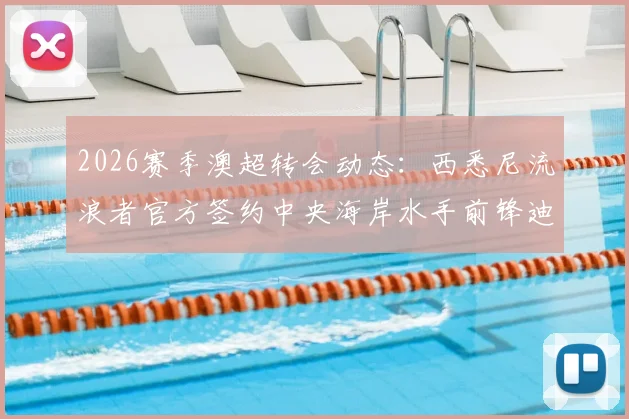 2026赛季澳超转会动态：西悉尼流浪者官方签约中央海岸水手前锋迪皮齐奥，引援费用与技术特点详解