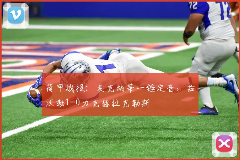 荷甲战报:麦克纳蒂一锤定音,兹沃勒1-0力克赫拉克勒斯
