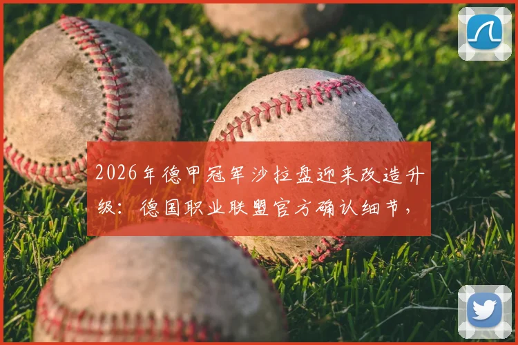 2026年德甲冠军沙拉盘迎来改造升级：德国职业联盟官方确认细节，新奖盘可再用30年