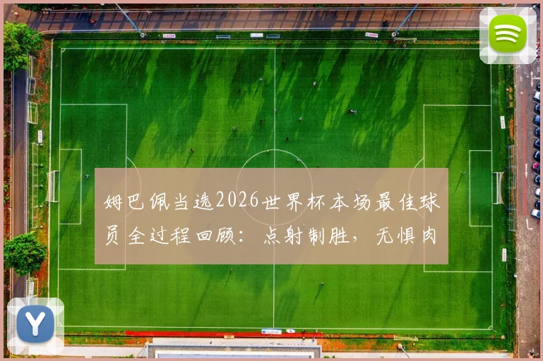 姆巴佩当选2026世界杯本场最佳球员全过程回顾：点射制胜，无惧肉搏细节解析
