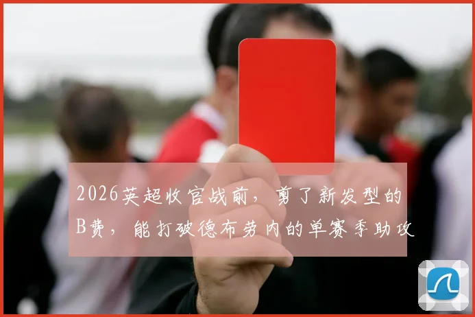 2026英超收官战前，剪了新发型的B费，能打破德布劳内的单赛季助攻纪录吗？看这里解析